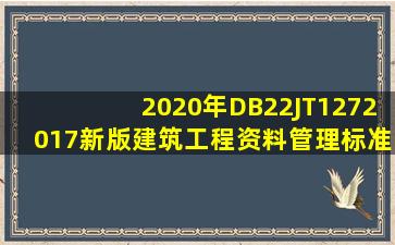 2020年DB22JT1272017新版建筑工程资料管理标准