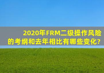 2020年FRM二级操作风险的考纲,和去年相比有哪些变化?