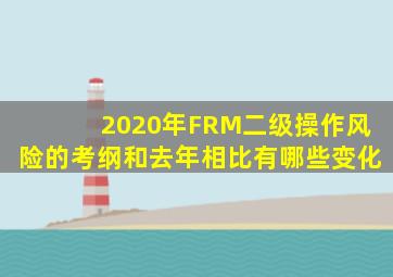 2020年FRM二级操作风险的考纲和去年相比有哪些变化(