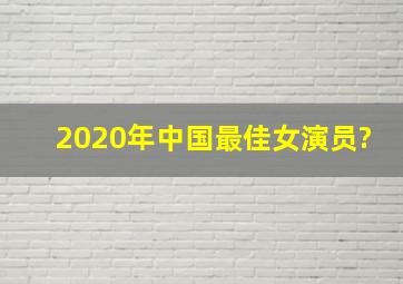 2020年中国最佳女演员?