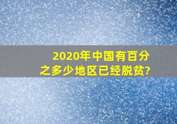 2020年中国有百分之多少地区已经脱贫?