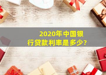 2020年中国银行贷款利率是多少?