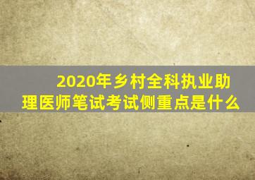 2020年乡村全科执业助理医师笔试考试侧重点是什么(