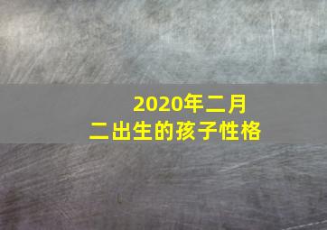 2020年二月二出生的孩子性格