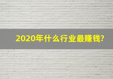 2020年什么行业最赚钱?