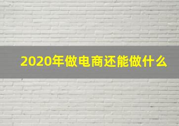 2020年做电商还能做什么