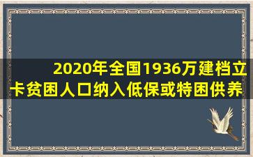 2020年全国1936万建档立卡贫困人口纳入低保或特困供养 