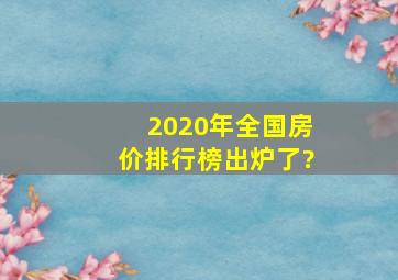 2020年全国房价排行榜出炉了?