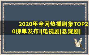 2020年全网热播剧集TOP20榜单发布!|电视剧|悬疑剧|古装剧|年代剧|网 ...