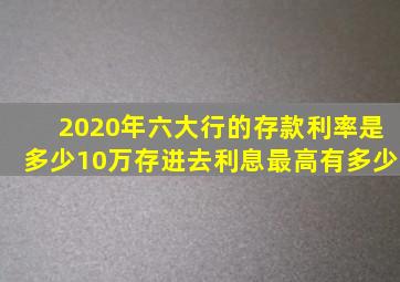 2020年六大行的存款利率是多少10万存进去,利息最高有多少