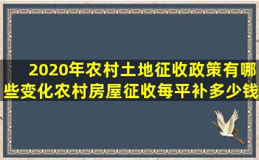 2020年农村土地征收政策有哪些变化农村房屋征收每平补多少钱