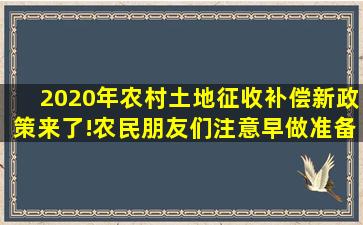 2020年农村土地征收补偿新政策来了!农民朋友们注意,早做准备!