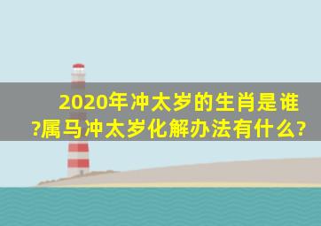 2020年冲太岁的生肖是谁?属马冲太岁化解办法有什么?