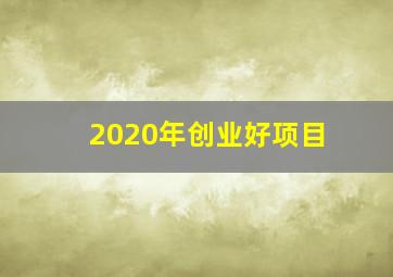 2020年创业好项目