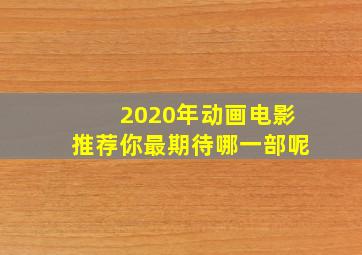 2020年动画电影推荐,你最期待哪一部呢