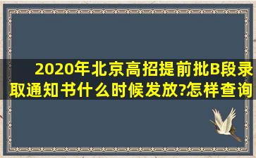 2020年北京高招提前批B段录取通知书什么时候发放?怎样查询是否被...