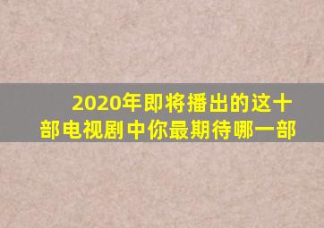 2020年即将播出的这十部电视剧中你最期待哪一部