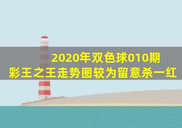 2020年双色球010期 彩王之王走势图较为留意杀一红