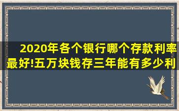 2020年各个银行哪个存款利率最好!五万块钱存三年能有多少利息