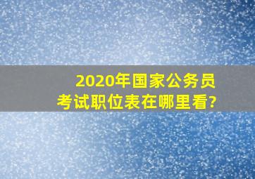 2020年国家公务员考试职位表在哪里看?