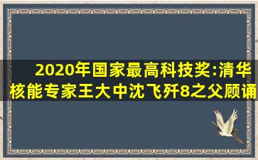 2020年国家最高科技奖:清华核能专家王大中、沈飞歼8之父顾诵芬