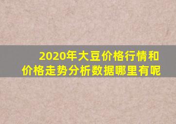 2020年大豆价格行情和价格走势分析数据哪里有呢(