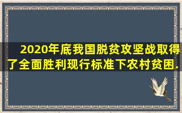 2020年底,我国脱贫攻坚战取得了全面胜利,现行标准下()农村贫困...