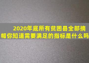 2020年底,所有贫困县全部摘帽,你知道需要满足的指标是什么吗