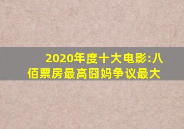 2020年度十大电影:《八佰》票房最高,《囧妈》争议最大 