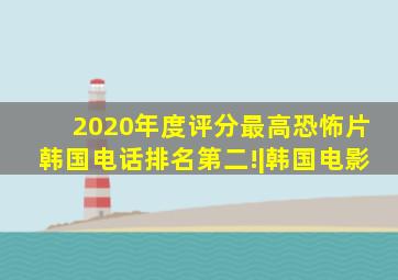 2020年度评分最高恐怖片,韩国《电话》排名第二!|韩国电影