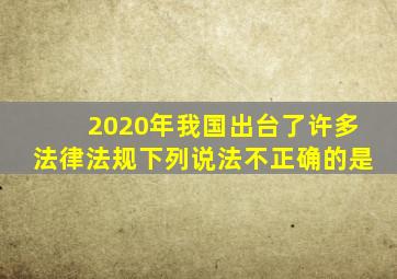 2020年我国出台了许多法律法规,下列说法不正确的是(  )。