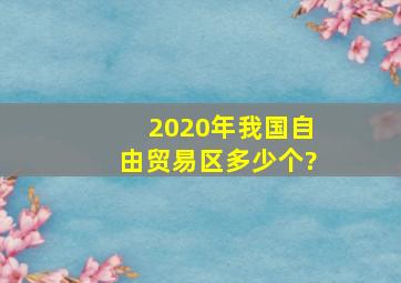 2020年我国自由贸易区多少个?