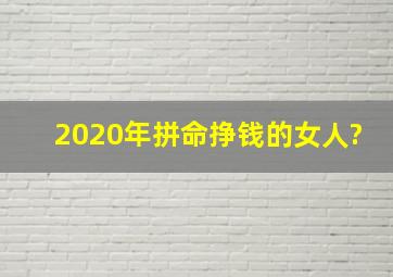 2020年拼命挣钱的女人?