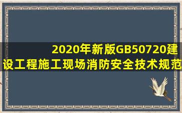 2020年新版GB50720建设工程施工现场消防安全技术规范.docx