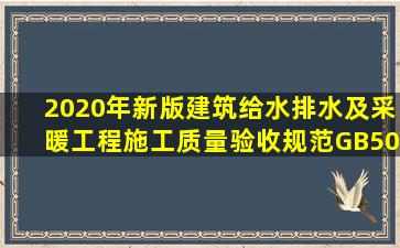 2020年新版建筑给水排水及采暖工程施工质量验收规范(GB50242...