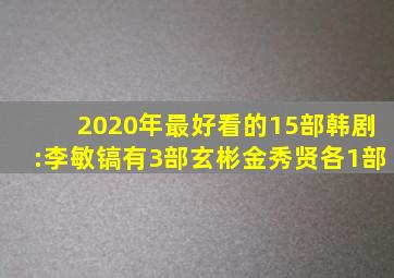 2020年最好看的15部韩剧:李敏镐有3部,玄彬金秀贤各1部