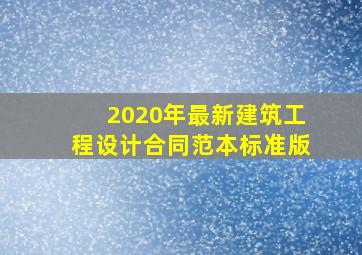 2020年最新建筑工程设计合同范本(标准版)