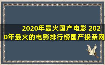 2020年最火国产电影 2020年最火的电影排行榜国产【接亲网】