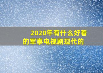 2020年有什么好看的军事电视剧现代的 