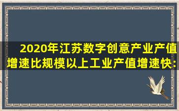 2020年江苏数字创意产业产值增速比规模以上工业产值增速快: