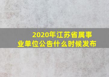 2020年江苏省属事业单位公告什么时候发布(