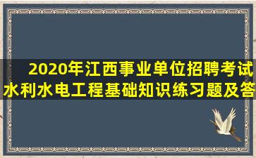 2020年江西事业单位招聘考试(水利水电工程基础知识)练习题及答案三...