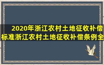 2020年浙江农村土地征收补偿标准,浙江农村土地征收补偿条例【全文】