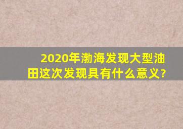 2020年渤海发现大型油田,这次发现具有什么意义?