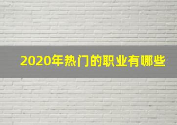 2020年热门的职业有哪些(