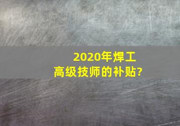 2020年焊工高级技师的补贴?