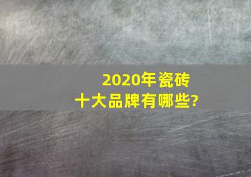 2020年瓷砖十大品牌有哪些?