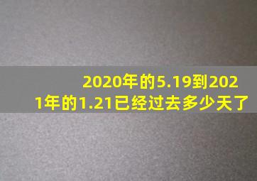 2020年的5.19到2021年的1.21已经过去多少天了(