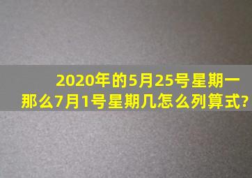 2020年的5月25号星期一,那么7月1号星期几怎么列算式?