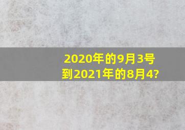 2020年的9月3号到2021年的8月4?